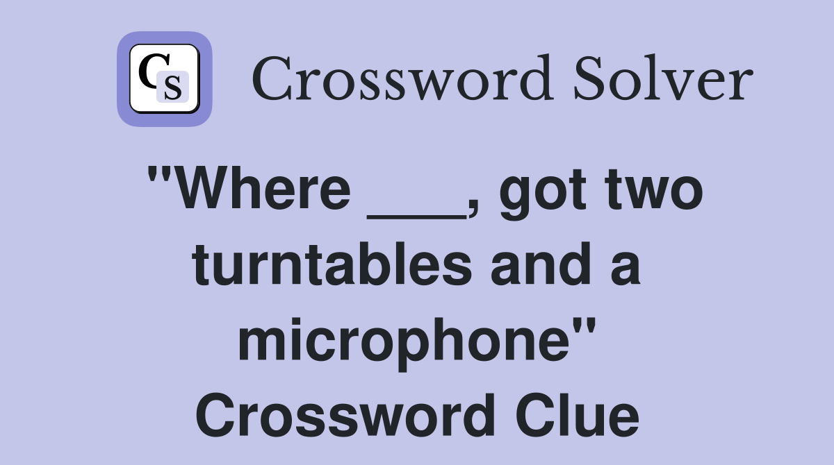 "Where ___, got two turntables and a microphone" Crossword Clue